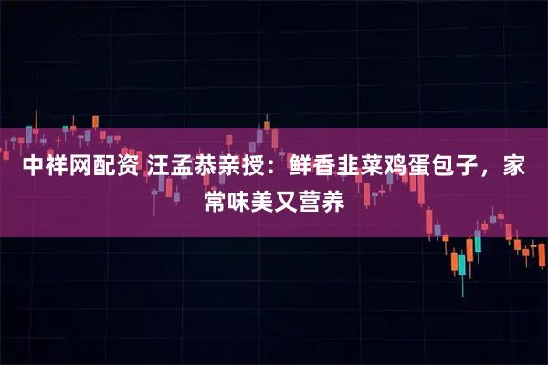 中祥网配资 汪孟恭亲授：鲜香韭菜鸡蛋包子，家常味美又营养