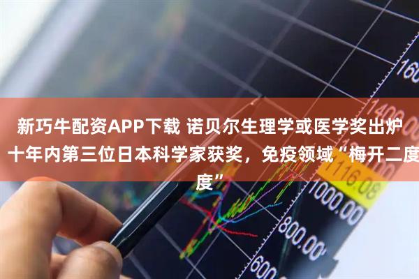 新巧牛配资APP下载 诺贝尔生理学或医学奖出炉！十年内第三位日本科学家获奖，免疫领域“梅开二度”