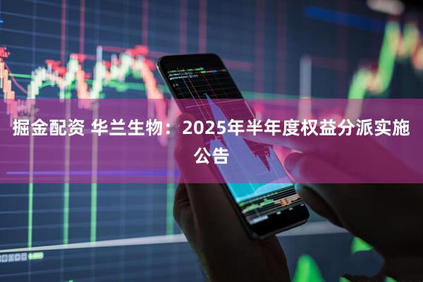 掘金配资 华兰生物：2025年半年度权益分派实施公告
