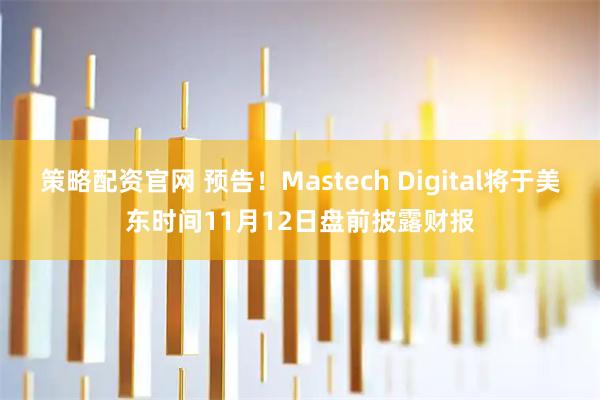 策略配资官网 预告！Mastech Digital将于美东时间11月12日盘前披露财报