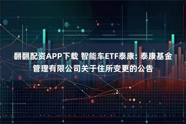 翻翻配资APP下载 智能车ETF泰康: 泰康基金管理有限公司关于住所变更的公告