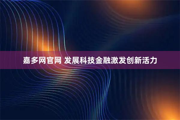 嘉多网官网 发展科技金融激发创新活力
