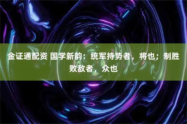 金证通配资 国学新韵：统军持势者，将也；制胜败敌者，众也