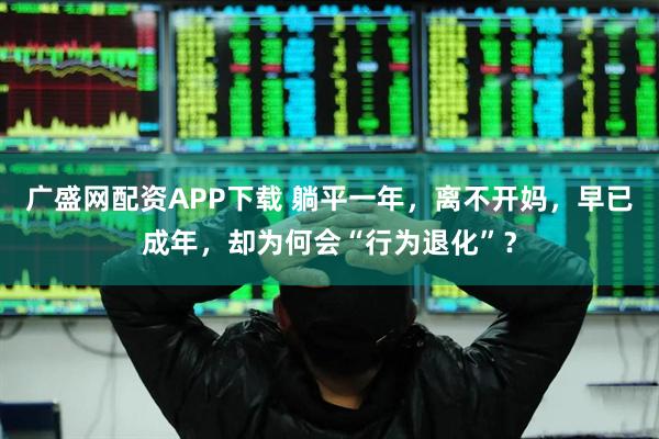广盛网配资APP下载 躺平一年，离不开妈，早已成年，却为何会“行为退化”？