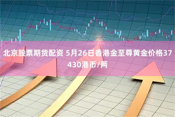 北京股票期货配资 5月26日香港金至尊黄金价格37430港币/两