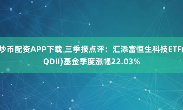 炒币配资APP下载 三季报点评:汇添富恒生科技ETF(QDII)基金季度涨幅22.03%