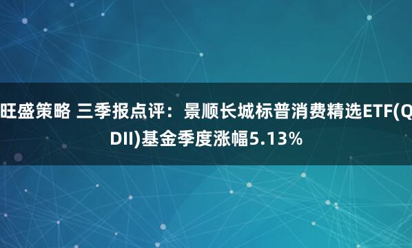旺盛策略 三季报点评:景顺长城标普消费精选ETF(QDII)基金季度涨幅5.13%