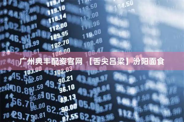 广州典丰配资官网 【舌尖吕梁】汾阳面食